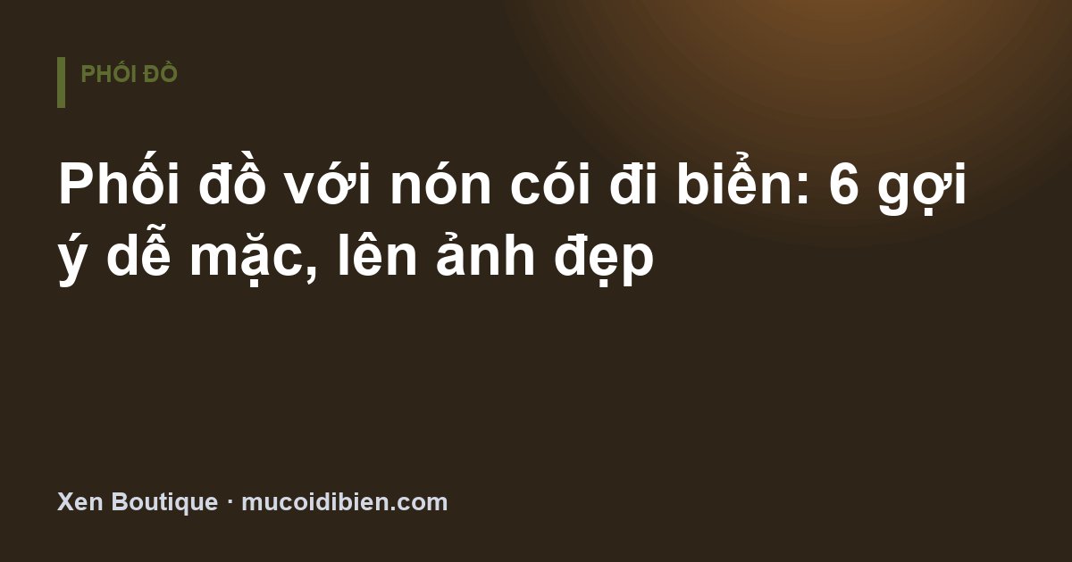Phối đồ với nón cói đi biển: 6 gợi ý dễ mặc, lên ảnh đẹp